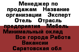 Менеджер по продажам › Название организации ­ Эксперт Отель › Отрасль предприятия ­ Мебель › Минимальный оклад ­ 50 000 - Все города Работа » Вакансии   . Саратовская обл.